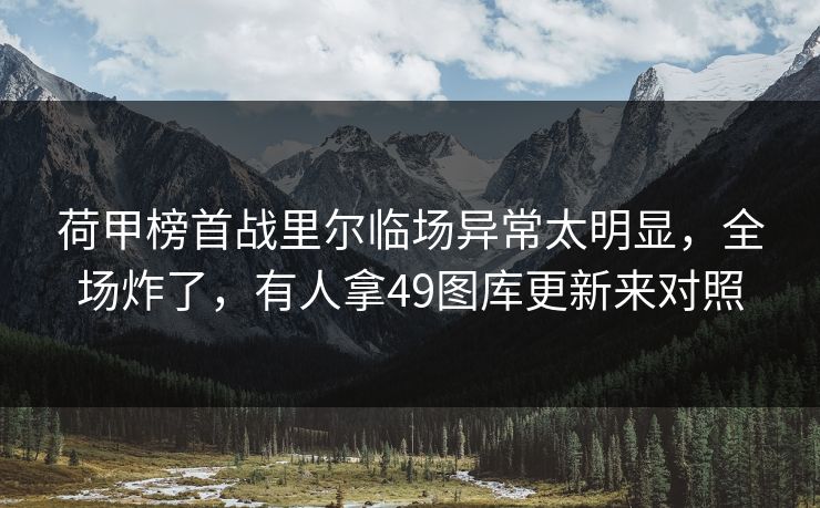 荷甲榜首战里尔临场异常太明显，全场炸了，有人拿49图库更新来对照