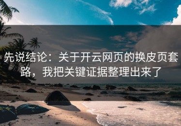 先说结论：关于开云网页的换皮页套路，我把关键证据整理出来了