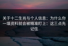 关于十二生肖与个人信息：为什么你一填资料就会被精准盯上：这三点先记住