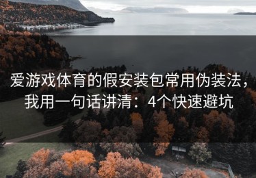 爱游戏体育的假安装包常用伪装法，我用一句话讲清：4个快速避坑