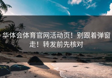 华体会体育官网活动页！别跟着弹窗走！转发前先核对