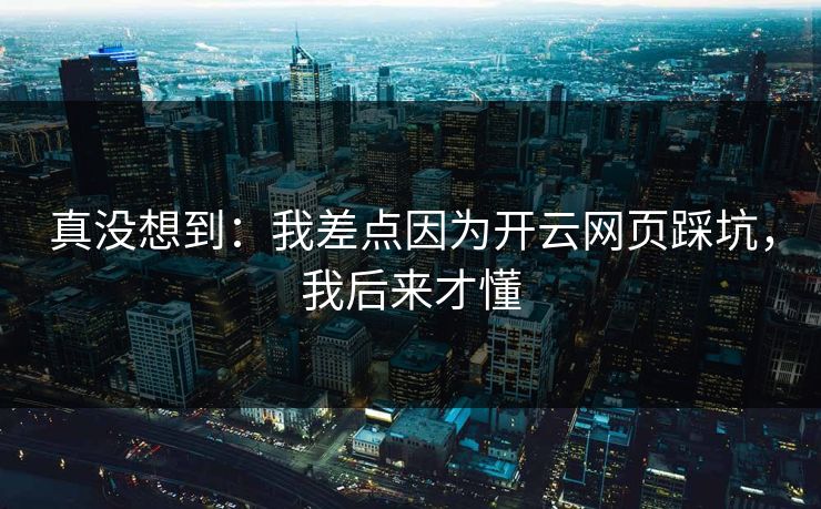 真没想到:我差点因为开云网页踩坑,我后来才懂 真没想到:我差点因为开云网页踩坑,我后来才懂