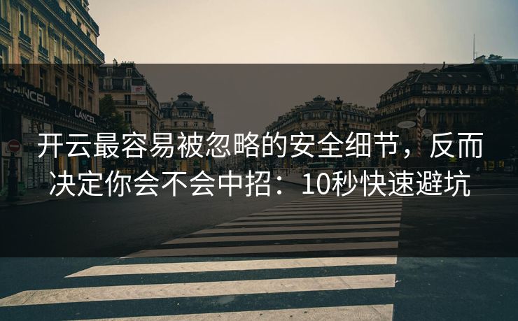 开云最容易被忽略的安全细节,反而决定你会不会中招:10秒快速避坑 开云最容易被忽略的安全细节,反而决定你会不会中招:10秒快速避坑