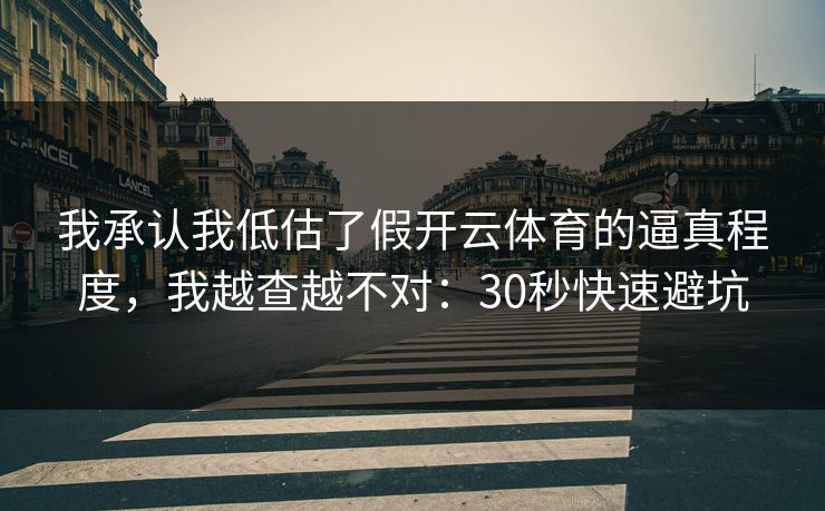 我承认我低估了假开云体育的逼真程度,我越查越不对:30秒快速避坑 我承认我低估了假开云体育的逼真程度,我越查越不对:30秒快速避坑