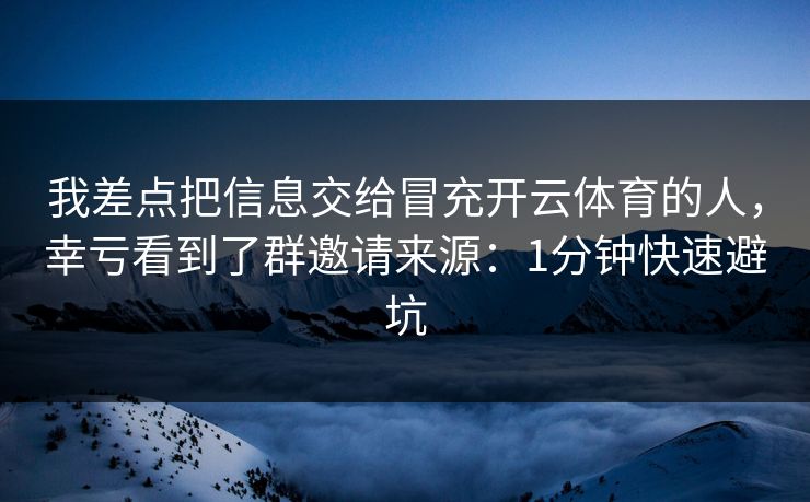 我差点把信息交给冒充开云体育的人,幸亏看到了群邀请来源:1分钟快速避坑 我差点把信息交给冒充开云体育的人,幸亏看到了群邀请来源:1分钟快速避坑