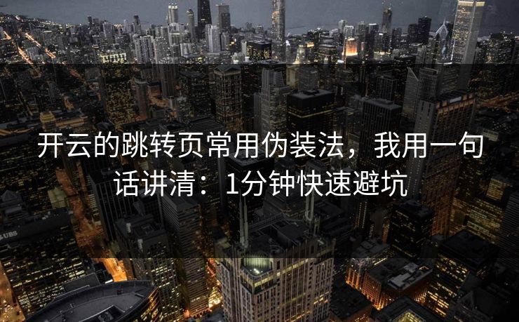 开云的跳转页常用伪装法,我用一句话讲清:1分钟快速避坑 开云的跳转页常用伪装法,我用一句话讲清:1分钟快速避坑