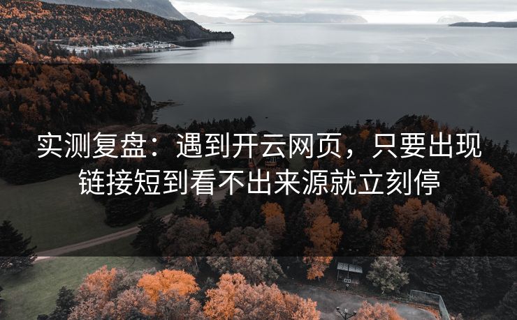 实测复盘:遇到开云网页,只要出现链接短到看不出来源就立刻停 实测复盘:遇到开云网页,只要出现链接短到看不出来源就立刻停