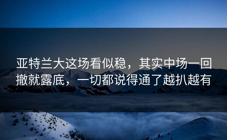 亚特兰大这场看似稳,其实中场一回撤就露底,一切都说得通了越扒越有 亚特兰大这场看似稳,其实中场一回撤就露底,一切都说得通了越扒越有