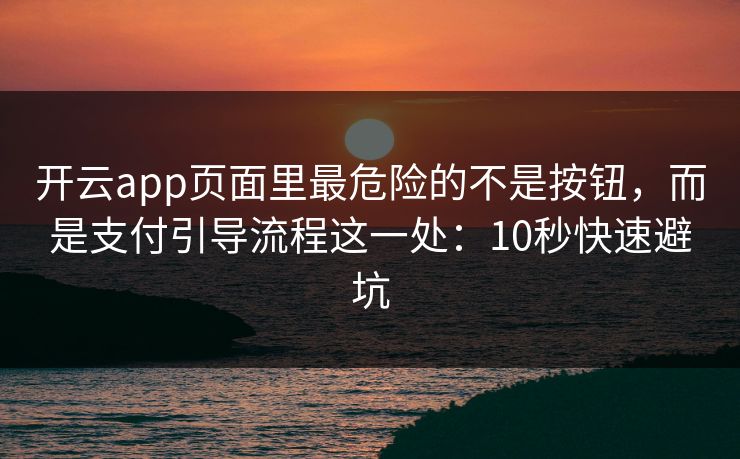 开云app页面里最危险的不是按钮,而是支付引导流程这一处:10秒快速避坑 开云app页面里最危险的不是按钮,而是支付引导流程这一处:10秒快速避坑