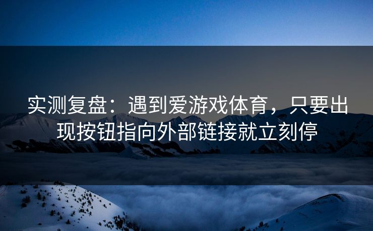 实测复盘：遇到爱游戏体育，只要出现按钮指向外部链接就立刻停
