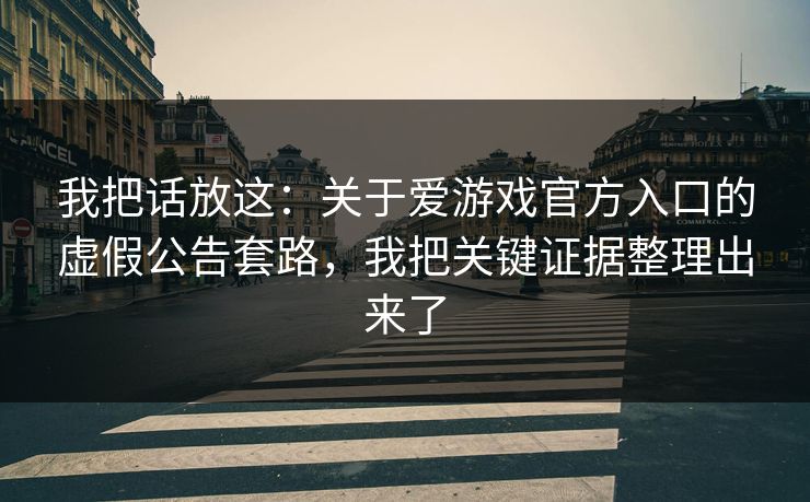 我把话放这：关于爱游戏官方入口的虚假公告套路，我把关键证据整理出来了