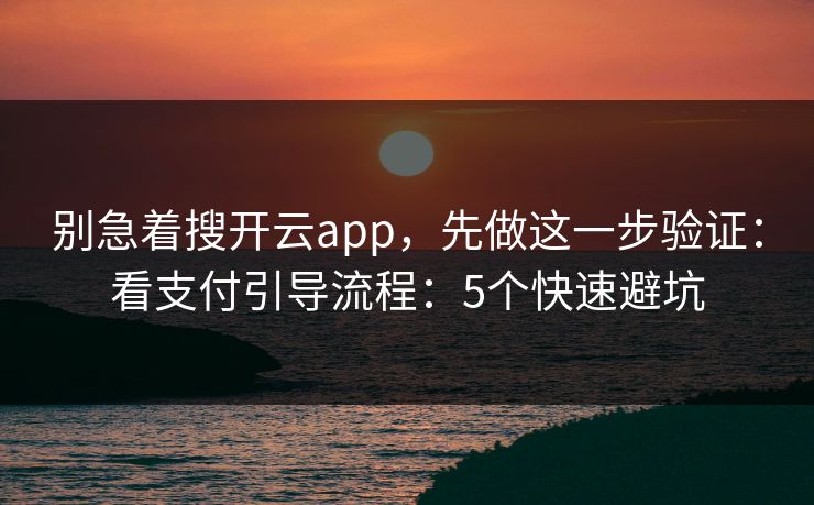 别急着搜开云app,先做这一步验证:看支付引导流程:5个快速避坑 别急着搜开云app,先做这一步验证:看支付引导流程:5个快速避坑